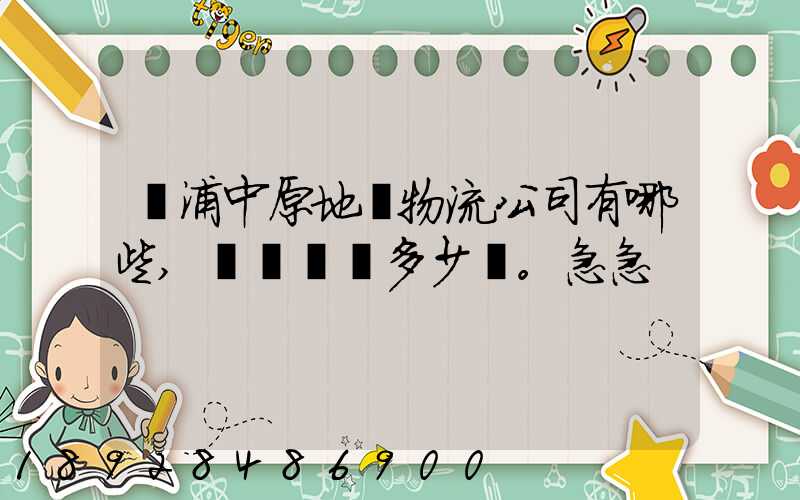 楊浦中原地區物流公司有哪些,電話號碼多少。急急